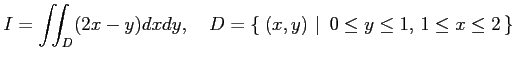 $\displaystyle I=\iint_D(2x-y)dxdy, \quad D=\left\{\left.\,{(x,y)}\,\,\right\vert\,\,{0\leq y\leq 1,\,1\leq x\leq 2}\,\right\}$