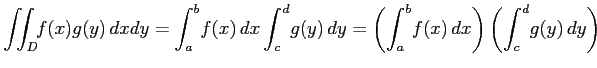 $\displaystyle \iint_D\!\!f(x)g(y)\,dxdy= \int_{a}^{b}\!f(x)\,dx\int_{c}^{d}\!g(y)\,dy= \left(\int_{a}^{b}\!f(x)\,dx\right) \left(\int_{c}^{d}\!g(y)\,dy\right)$