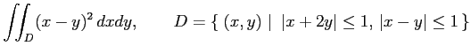 $\displaystyle \iint_{D}(x-y)^2\,dxdy,\qquad D=\left\{\left.\,{(x,y)}\,\,\right\vert\,\,{\vert x+2y\vert\leq1,\,\vert x-y\vert\leq 1}\,\right\}$