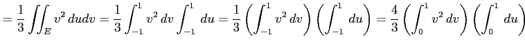 $\displaystyle = \frac{1}{3}\iint_Ev^2\,dudv = \frac{1}{3} \int_{-1}^{1}v^2\,dv\...
...ht) = \frac{4}{3} \left(\int_{0}^{1}v^2\,dv\right)\left(\int_{0}^{1}\,du\right)$