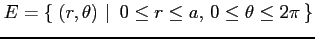 $\displaystyle E=\left\{\left.\,{(r,\theta)}\,\,\right\vert\,\,{0\leq r\leq a,\,0\leq\theta\leq2\pi}\,\right\}$