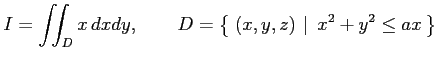 $\displaystyle I=\iint_{D}x\,dxdy, \qquad D=\left\{\left.\,{(x,y,z)}\,\,\right\vert\,\,{x^2+y^2\leq ax}\,\right\}$