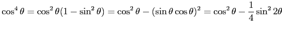 $\displaystyle \cos^4\theta= \cos^2\theta(1-\sin^2\theta)= \cos^2\theta-(\sin\theta\cos\theta)^2= \cos^2\theta-\frac{1}{4}\sin^22\theta$