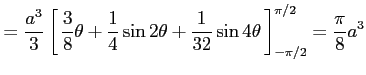 $\displaystyle = \frac{a^3}{3} \left[\vrule height1.5em width0em depth0.1em\,{\f...
...in2\theta+ \frac{1}{32}\sin4\theta}\,\right]_{-\pi/2}^{\pi/2}= \frac{\pi}{8}a^3$