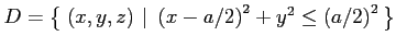 $\displaystyle D=\left\{\left.\,{(x,y,z)}\,\,\right\vert\,\,{\left(x-a/2\right)^2+y^2\leq\left(a/2\right)^2}\,\right\}$