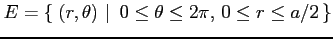 $\displaystyle E=\left\{\left.\,{(r,\theta)}\,\,\right\vert\,\,{ 0\le\theta\le2\pi,\, 0\le r\le a/2}\,\right\}$