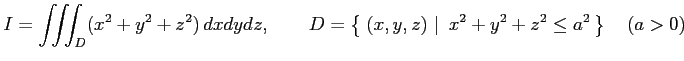 $\displaystyle I=\iiint_{D}(x^2+y^2+z^2)\,dxdydz, \qquad D=\left\{\left.\,{(x,y,z)}\,\,\right\vert\,\,{x^2+y^2+z^2\leq a^2}\,\right\}\quad(a>0)$