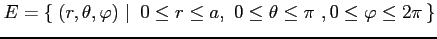 $\displaystyle E=\left\{\left.\,{(r,\theta,\varphi)}\,\,\right\vert\,\,{0\leq r\leq a,\,\,0\leq\theta\leq\pi\,\,,0\leq\varphi\leq2\pi}\,\right\}$