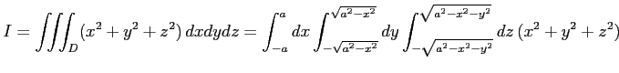 $\displaystyle I= \iiint_{D}(x^2+y^2+z^2)\,dxdydz= \int_{-a}^{a}dx \int_{-\sqrt{...
...t{a^2-x^2}}dy \int_{-\sqrt{a^2-x^2-y^2}}^{\sqrt{a^2-x^2-y^2}} dz\,(x^2+y^2+z^2)$