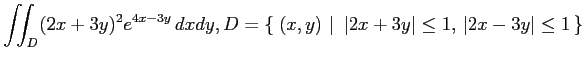 $ \displaystyle{\iint_{D}(2x+3y)^2e^{4x-3y}\,dxdy,
D=\left\{\left.\,{(x,y)}\,\,\right\vert\,\,{\vert 2x+3y\vert\leq 1,\,\vert 2x-3y\vert\leq 1}\,\right\}}$