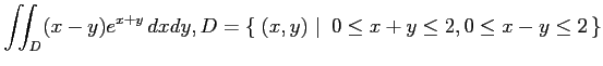 $ \displaystyle{\iint_{D}(x-y)e^{x+y}\,dxdy,
D=\left\{\left.\,{(x,y)}\,\,\right\vert\,\,{0\leq x+y\leq 2, 0\leq x-y\leq 2}\,\right\}}$