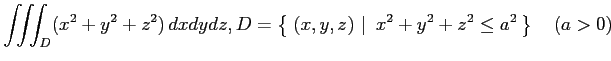 $ \displaystyle{\iiint_{D}(x^2+y^2+z^2)\,dxdydz,
D=\left\{\left.\,{(x,y,z)}\,\,\right\vert\,\,{x^2+y^2+z^2\leq a^2}\,\right\}\quad(a>0)}$