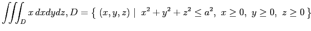 $ \displaystyle{\iiint_Dx\,dxdydz,
D=\left\{\left.\,{(x,y,z)}\,\,\right\vert\,\,{
x^2+y^2+z^2\leq a^2,\,\,
x\geq0,\,\,
y\geq0,\,\,
z\geq0}\,\right\}}$