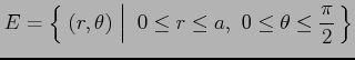 $\displaystyle E=\left\{\left.\,{(r,\theta)\vrule height1em width0em depth0.1em}\,\,\right\vert\,\,{0\leq r\leq a,\,\, 0\leq\theta\leq\frac{\pi}{2}}\,\right\}$