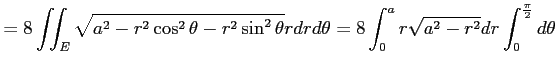 $\displaystyle =8\iint_E\sqrt{a^2-r^2\cos^2\theta-r^2\sin^2\theta}rdrd\theta= 8\int_{0}^{a}r\sqrt{a^2-r^2}dr\int_0^{\frac{\pi}{2}}d\theta$