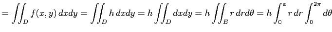 $\displaystyle = \iint_{D} f(x,y)\,dxdy= \iint_{D} h\,dxdy= h\iint_{D}dxdy= h\iint_{E}r\,drd\theta= h\int_0^ar\,dr\int_0^{2\pi}d\theta$