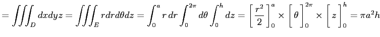 $\displaystyle = \iiint_{D}dxdyz= \iiint_{E}rdrd\theta dz= \int_0^{a}r\,dr\int_0...
...imes \left[\vrule height1.5em width0em depth0.1em\,{z}\,\right]_0^{h}= \pi a^2h$