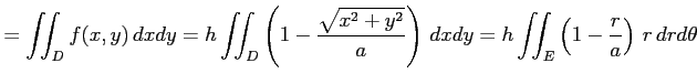 $\displaystyle =\iint_{D}f(x,y)\,dxdy= h\iint_{D}\left(1-\frac{\sqrt{x^2+y^2}}{a}\right)\,dxdy= h\iint_{E}\left(1-\frac{r}{a}\right)\,r\,drd\theta$