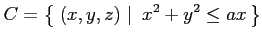 $\displaystyle C=\left\{\left.\,{(x,y,z)}\,\,\right\vert\,\,{x^2+y^2\leq ax}\,\right\}$