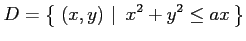 $\displaystyle D=\left\{\left.\,{(x,y)}\,\,\right\vert\,\,{x^2+y^2\leq ax}\,\right\}$