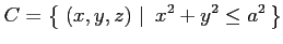 $\displaystyle C=\left\{\left.\,{(x,y,z)}\,\,\right\vert\,\,{x^2+y^2\leq a^2}\,\right\}$