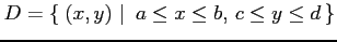 $\displaystyle D=\left\{\left.\,{(x,y)}\,\,\right\vert\,\,{a\leq x\leq b,\,c\leq y\leq d}\,\right\}$