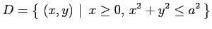 $\displaystyle D=\left\{\left.\,{(x,y)}\,\,\right\vert\,\,{x\ge 0,\,x^2+y^2\le a^2}\,\right\}$