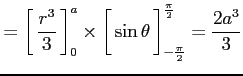 $\displaystyle =\left[\vrule height1.5em width0em depth0.1em\,{\frac{r^3}{3}}\,\...
...th0.1em\,{\sin\theta}\,\right]_{-\frac{\pi}{2}}^{\frac{\pi}{2}}= \frac{2a^3}{3}$