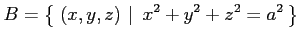 $\displaystyle B=\left\{\left.\,{(x,y,z)}\,\,\right\vert\,\,{x^2+y^2+z^2=a^2}\,\right\}$