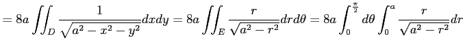 $\displaystyle = 8a\iint_{D}\frac{1}{\sqrt{a^2-x^2-y^2}}dxdy= 8a\iint_{E}\frac{r...
...theta= 8a\int_{0}^{\frac{\pi}{2}}d\theta \int_{0}^{a}\frac{r}{\sqrt{a^2-r^2}}dr$