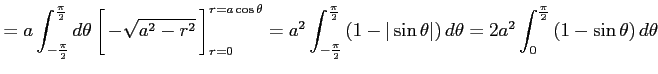 $\displaystyle = a \int_{-\frac{\pi}{2}}^{\frac{\pi}{2}}d\theta \left[\vrule hei...
...t\right)d\theta =2a^2 \int_{0}^{\frac{\pi}{2}} \left(1-\sin\theta\right)d\theta$