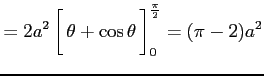 $\displaystyle = 2a^2 \left[\vrule height1.5em width0em depth0.1em\,{\theta+\cos\theta}\,\right]_{0}^{\frac{\pi}{2}} = (\pi-2)a^2$