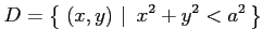 $\displaystyle D=\left\{\left.\,{(x,y)}\,\,\right\vert\,\,{x^2+y^2< a^2}\,\right\}$