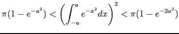 $\displaystyle \pi(1-e^{-a^2})< \left(\int_{-a}^{a}e^{-x^2}dx\right)^2 < \pi(1-e^{-2a^2})$