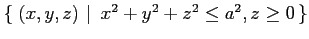 $ \left\{\left.\,{(x,y,z)}\,\,\right\vert\,\,{x^2+y^2+z^2\leq a^2, z\geq 0}\,\right\}$