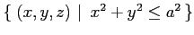 $ \left\{\left.\,{(x,y,z)}\,\,\right\vert\,\,{x^2+y^2\leq a^2}\,\right\}$