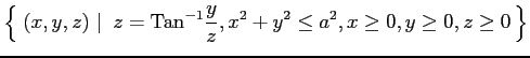 $ \displaystyle{\left\{\left.\,{(x,y,z)}\,\,\right\vert\,\,{z=\mathrm{Tan}^{-1}\frac{y}{z},
x^2+y^2\leq a^2, x\geq 0, y\geq 0, z\geq 0}\,\right\}}$