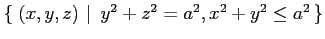 $ \left\{\left.\,{(x,y,z)}\,\,\right\vert\,\,{y^2+z^2=a^2, x^2+y^2\leq a^2}\,\right\}$