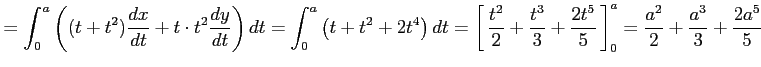 $\displaystyle = \int_{0}^{a}\left((t+t^2)\frac{dx}{dt}+t\cdot t^2\frac{dy}{dt}\...
...3}+\frac{2t^5}{5}}\,\right]_{0}^{a}= \frac{a^2}{2}+\frac{a^3}{3}+\frac{2a^5}{5}$