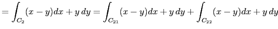 $\displaystyle =\int_{C_2}(x-y)dx+y\,dy= \int_{C_{21}}(x-y)dx+y\,dy+ \int_{C_{22}}(x-y)dx+y\,dy$