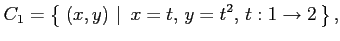 $\displaystyle C_1=\left\{\left.\,{(x,y)}\,\,\right\vert\,\,{x=t,\,y=t^2,\,t:1\to 2}\,\right\},$