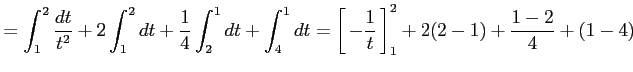 $\displaystyle = \int_{1}^{2}\frac{dt}{t^2}+ 2\int_{1}^{2}dt+\frac{1}{4}\int_{2}...
...idth0em depth0.1em\,{-\frac{1}{t}}\,\right]_{1}^{2}+ 2(2-1)+\frac{1-2}{4}+(1-4)$