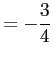 $\displaystyle = -\frac{3}{4}$