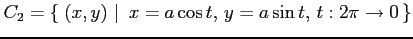 $\displaystyle C_2=\left\{\left.\,{(x,y)}\,\,\right\vert\,\,{x=a\cos t,\,y=a\sin t,\, t:2\pi\to0}\,\right\}$