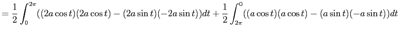 $\displaystyle = \frac{1}{2}\int_{0}^{2\pi} ((2a\cos t)(2a\cos t)-(2a\sin t)(-2a\sin t))dt+ \frac{1}{2}\int_{2\pi}^{0} ((a\cos t)(a\cos t)-(a\sin t)(-a\sin t))dt$