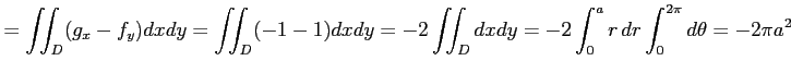 $\displaystyle = \iint_{D}(g_x-f_y)dxdy= \iint_{D}(-1-1)dxdy= -2\iint_{D}dxdy= -2\int_{0}^{a}r\,dr\int_{0}^{2\pi}d\theta= -2\pi a^2$