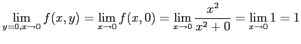 $\displaystyle \lim_{y=0,x\to0}f(x,y)= \lim_{x\to0}f(x,0)= \lim_{x\to0}\frac{x^2}{x^2+0}= \lim_{x\to0}1=1$