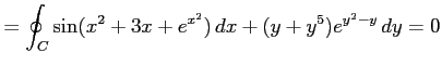 $\displaystyle =\oint_{C}\sin(x^2+3x+e^{x^2})\,dx+(y+y^5)e^{y^2-y}\,dy=0$