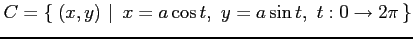 $ \displaystyle{C=\left\{\left.\,{(x,y)}\,\,\right\vert\,\,{x=a\cos t,\,\, y=a\sin t,\,\, t:0\to2\pi}\,\right\}}$