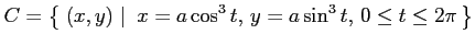 $ \displaystyle{C=\left\{\left.\,{(x,y)}\,\,\right\vert\,\,{x=a\cos^3 t,\,y=a\sin^3 t,\,0\leq t\leq 2\pi}\,\right\}}$